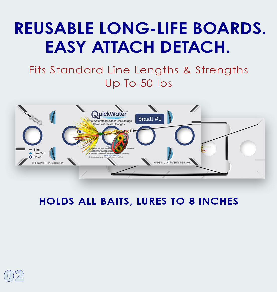 Slide 2: Reusable Long-Life Boards. Easy Attach Detach. Fits Standard Line Lengths & Strengths up to 50lbs. • Holds all baits, lures to 8 inches